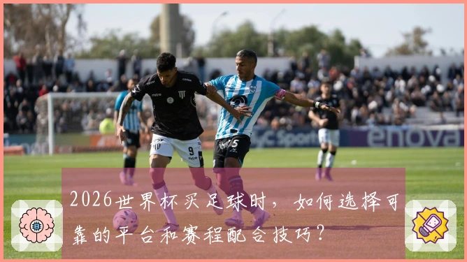 2026世界杯买足球时，如何选择可靠的平台和赛程配合技巧？