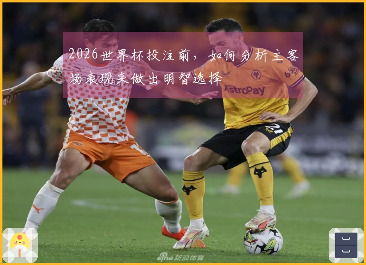 2026世界杯投注前，如何分析主客场表现来做出明智选择