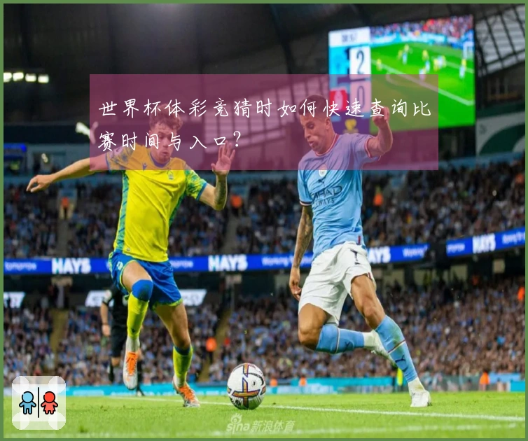 世界杯体彩竞猜时如何快速查询比赛时间与入口？