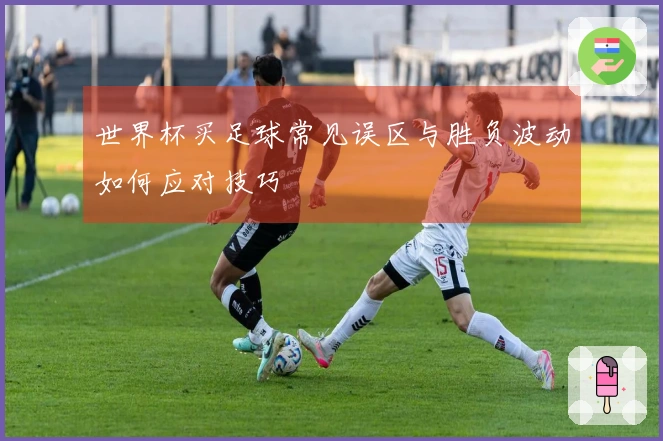 世界杯买足球常见误区与胜负波动如何应对技巧