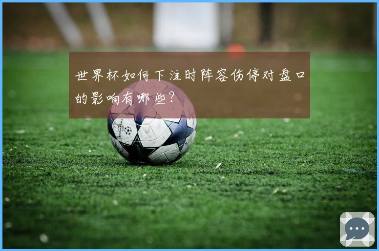 世界杯如何下注时阵容伤停对盘口的影响有哪些？