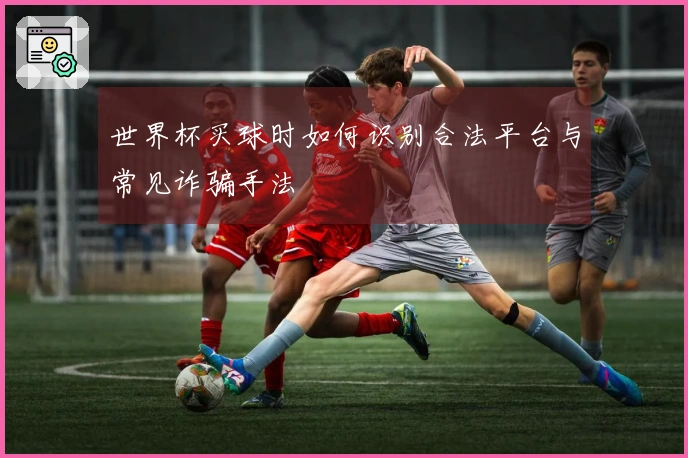 世界杯买球时如何识别合法平台与常见诈骗手法