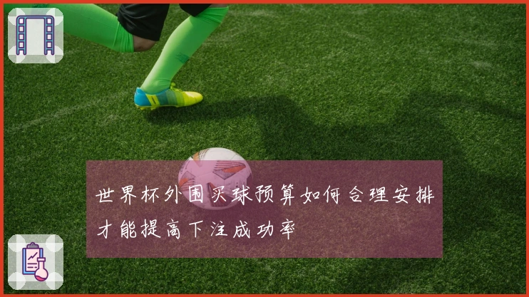 世界杯外围买球预算如何合理安排才能提高下注成功率