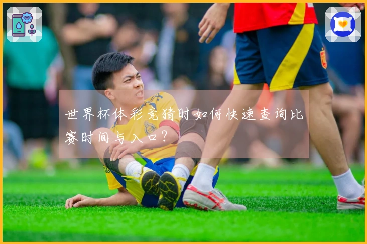 世界杯体彩竞猜时如何快速查询比赛时间与入口？