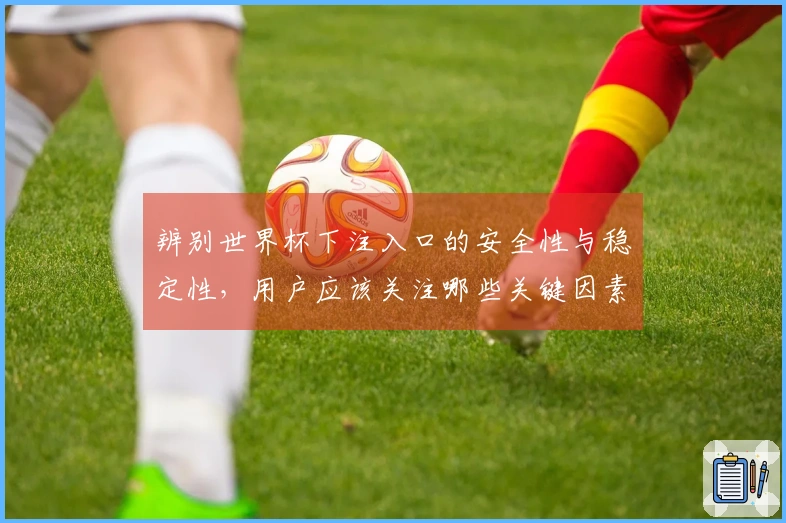 辨别世界杯下注入口的安全性与稳定性，用户应该关注哪些关键因素？